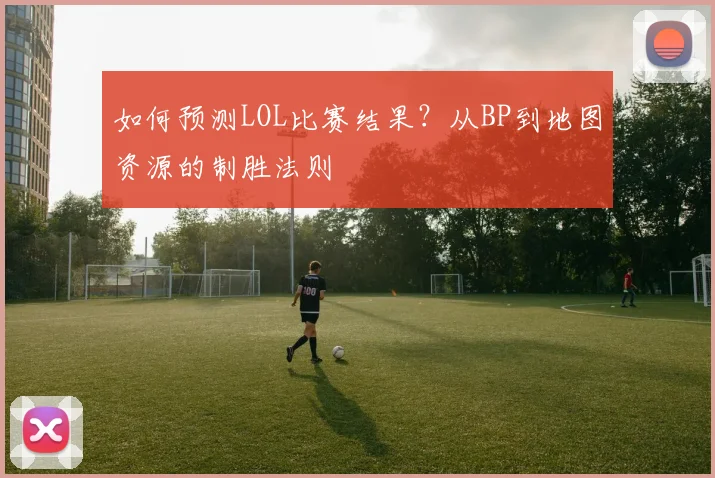 如何预测LOL比赛结果?从BP到地图资源的制胜法则
