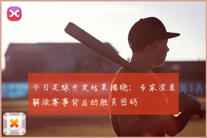 今日足球开奖结果揭晓:专家深度解读赛事背后的胜负密码
