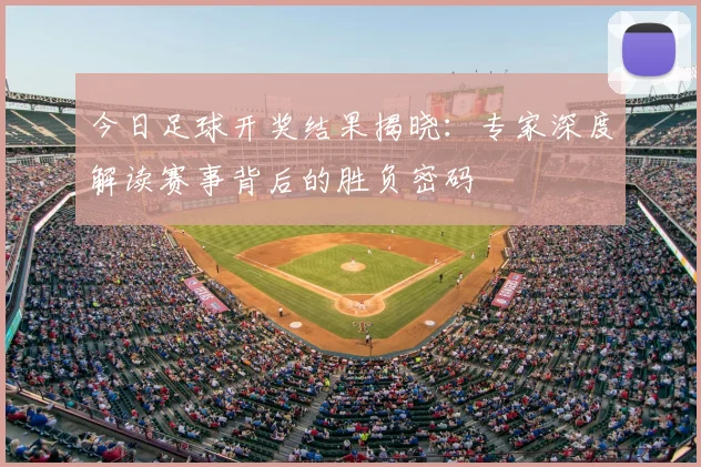 今日足球开奖结果揭晓:专家深度解读赛事背后的胜负密码