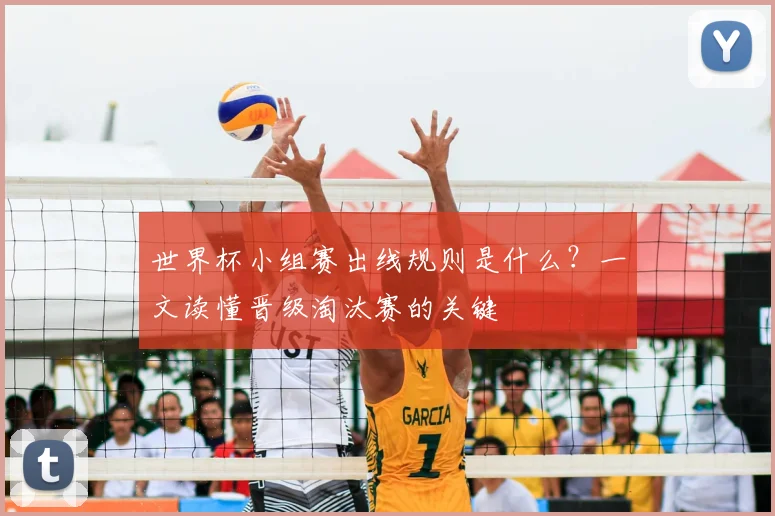 世界杯小组赛出线规则是什么？一文读懂晋级淘汰赛的关键