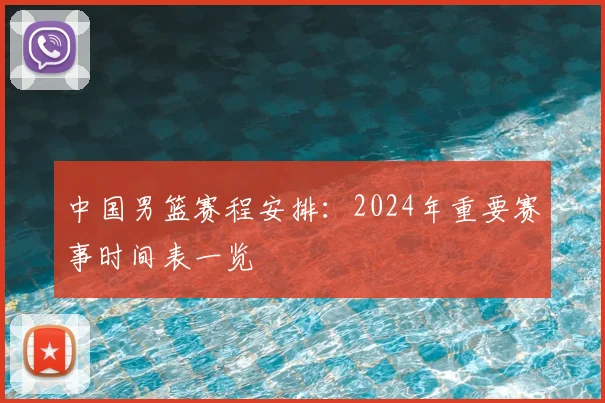 中国男篮赛程安排:2024年重要赛事时间表一览