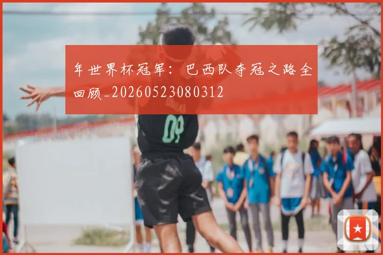 年世界杯冠军：巴西队夺冠之路全回顾_20260523080312