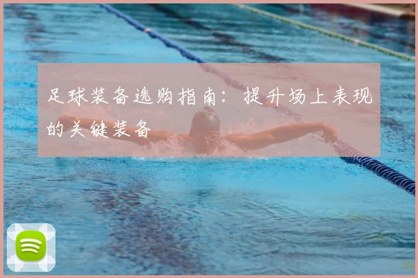 足球装备选购指南：提升场上表现的关键装备